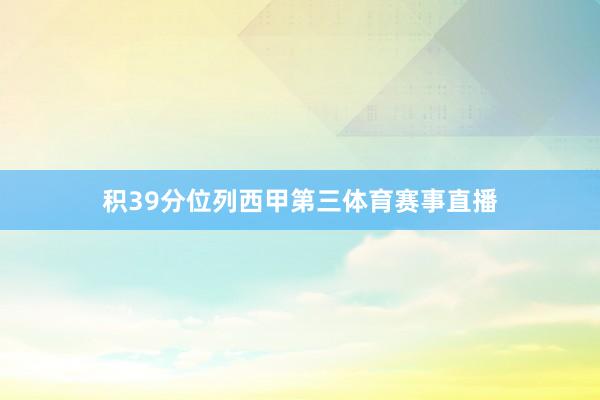 积39分位列西甲第三体育赛事直播