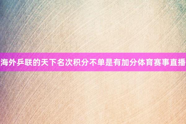 海外乒联的天下名次积分不单是有加分体育赛事直播