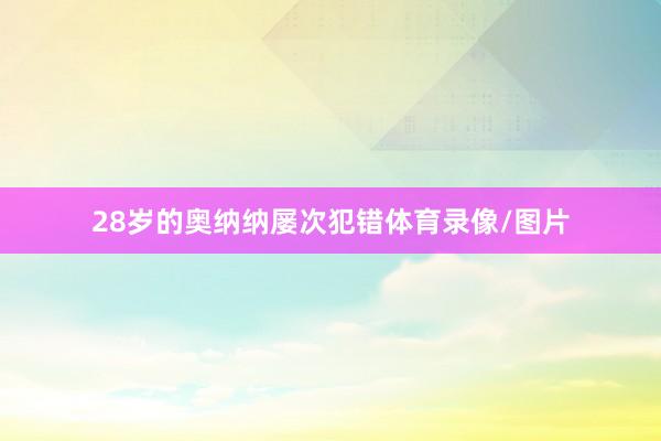 28岁的奥纳纳屡次犯错体育录像/图片