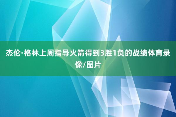 杰伦·格林上周指导火箭得到3胜1负的战绩体育录像/图片