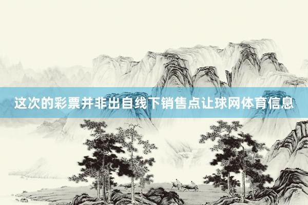 这次的彩票并非出自线下销售点让球网体育信息