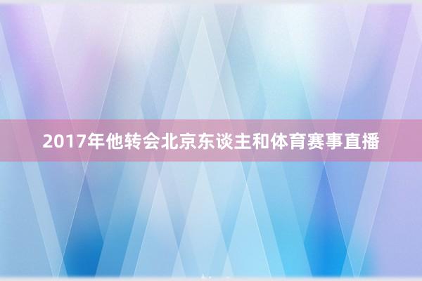 2017年他转会北京东谈主和体育赛事直播