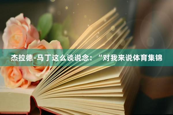 杰拉德-马丁这么谈说念：“对我来说体育集锦
