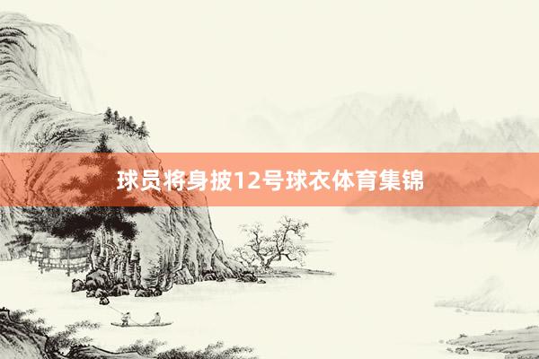 球员将身披12号球衣体育集锦