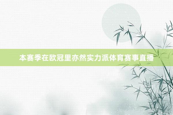 本赛季在欧冠里亦然实力派体育赛事直播