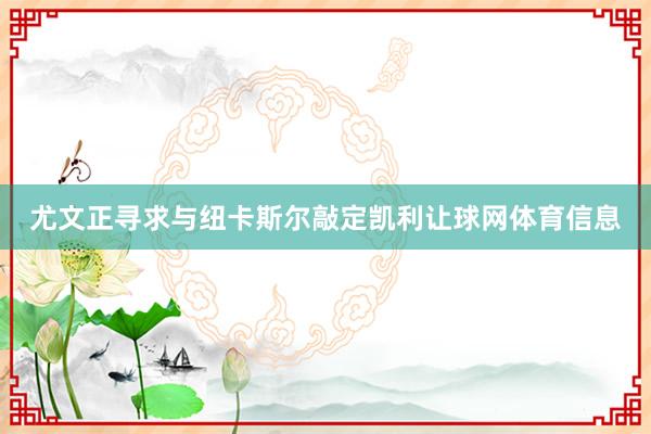 尤文正寻求与纽卡斯尔敲定凯利让球网体育信息