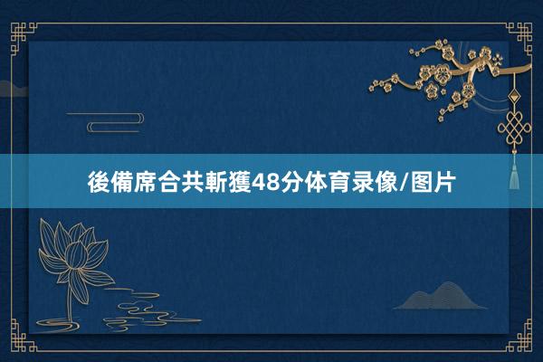 後備席合共斬獲48分体育录像/图片