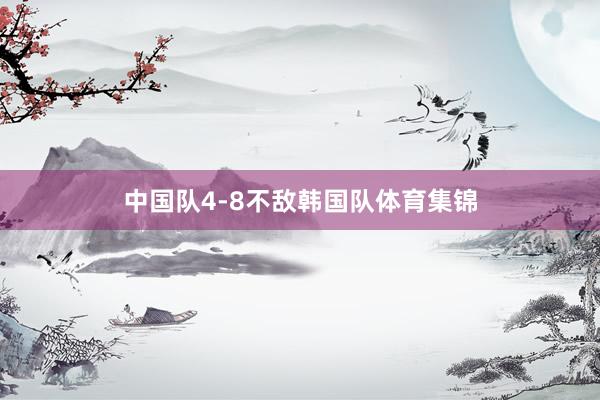 中国队4-8不敌韩国队体育集锦