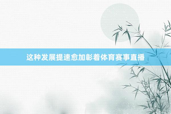 这种发展提速愈加彰着体育赛事直播