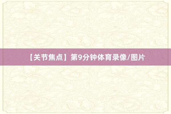 【关节焦点】第9分钟体育录像/图片