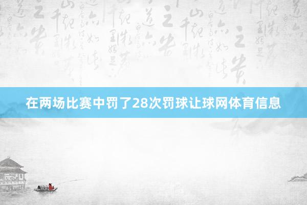 在两场比赛中罚了28次罚球让球网体育信息