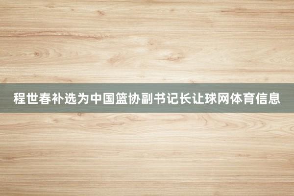 程世春补选为中国篮协副书记长让球网体育信息