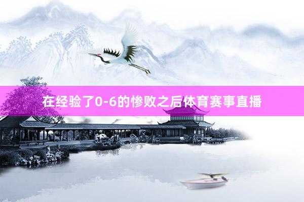 在经验了0-6的惨败之后体育赛事直播