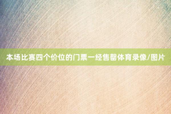 本场比赛四个价位的门票一经售罄体育录像/图片