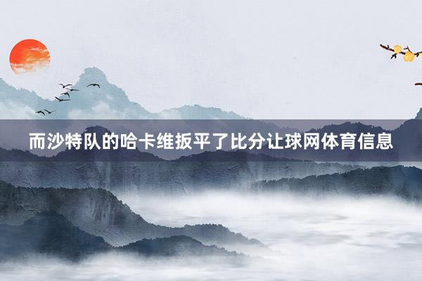 而沙特队的哈卡维扳平了比分让球网体育信息