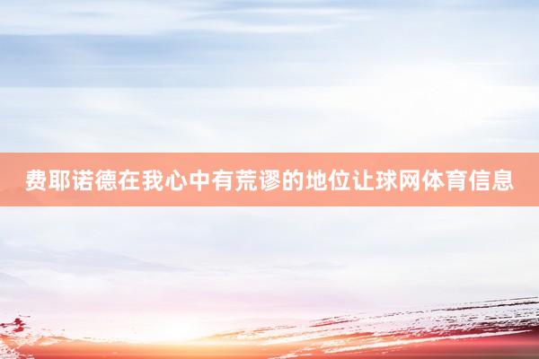 费耶诺德在我心中有荒谬的地位让球网体育信息