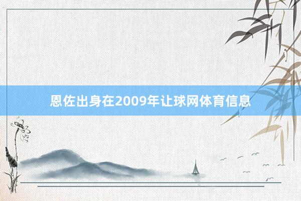 恩佐出身在2009年让球网体育信息
