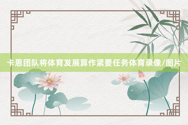 卡恩团队将体育发展算作紧要任务体育录像/图片