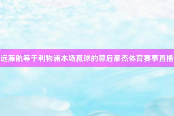 远藤航等于利物浦本场赢球的幕后豪杰体育赛事直播