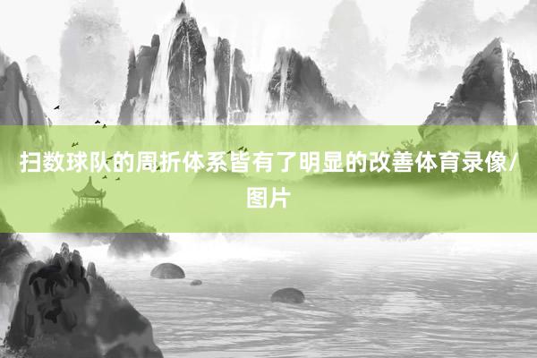 扫数球队的周折体系皆有了明显的改善体育录像/图片