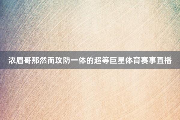 浓眉哥那然而攻防一体的超等巨星体育赛事直播