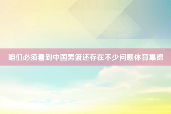 咱们必须看到中国男篮还存在不少问题体育集锦