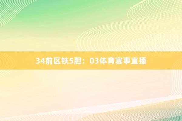 34  前区铁5胆:03体育赛事直播