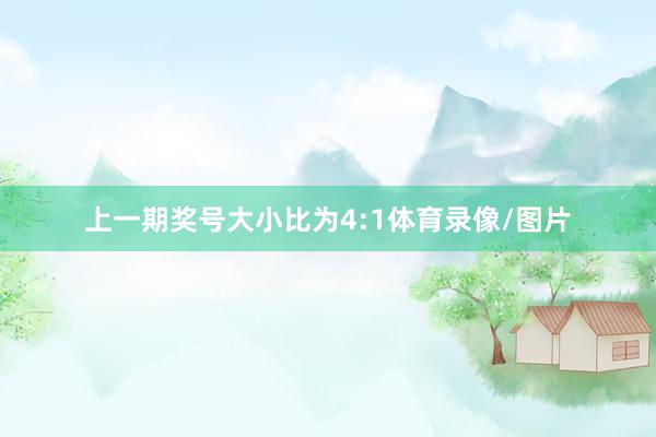 上一期奖号大小比为4:1体育录像/图片