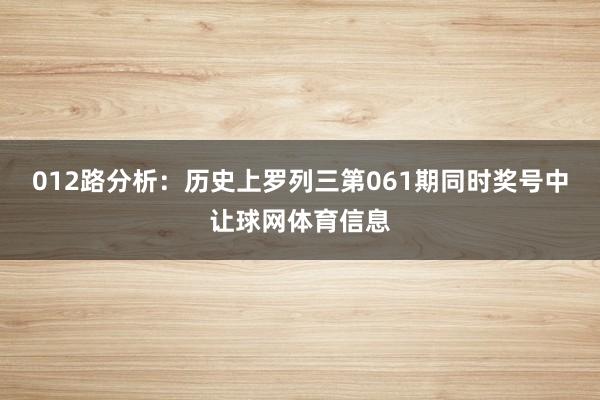 012路分析:历史上罗列三第061期同时奖号中让球网体育信息