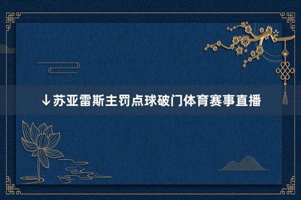 ↓苏亚雷斯主罚点球破门体育赛事直播