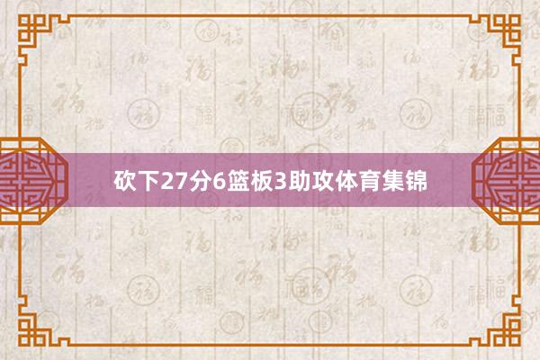砍下27分6篮板3助攻体育集锦