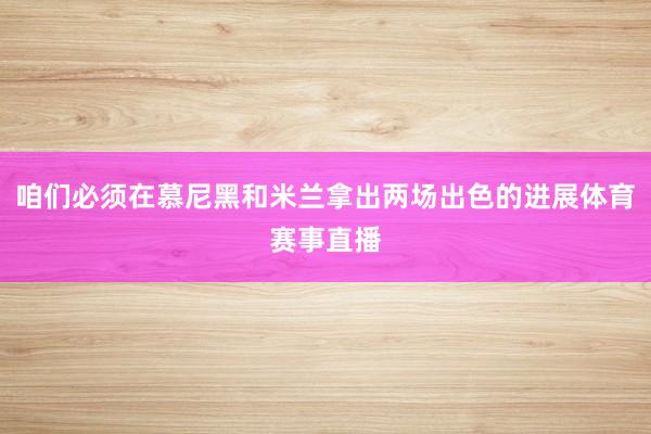 咱们必须在慕尼黑和米兰拿出两场出色的进展体育赛事直播
