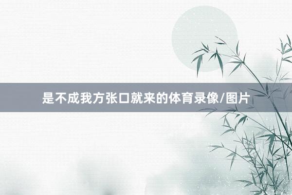 是不成我方张口就来的体育录像/图片