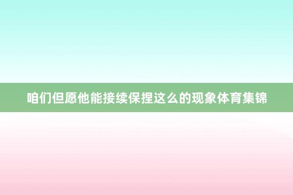 咱们但愿他能接续保捏这么的现象体育集锦
