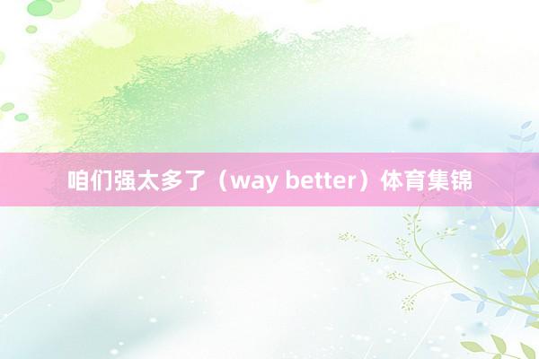 咱们强太多了(way better)体育集锦