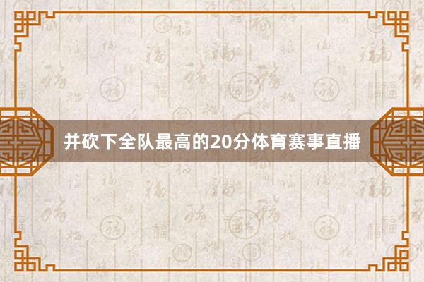并砍下全队最高的20分体育赛事直播