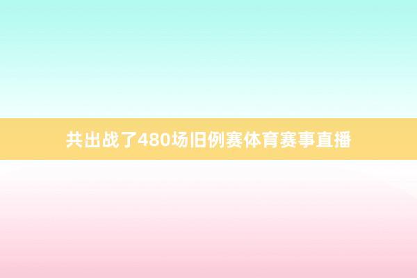 共出战了480场旧例赛体育赛事直播