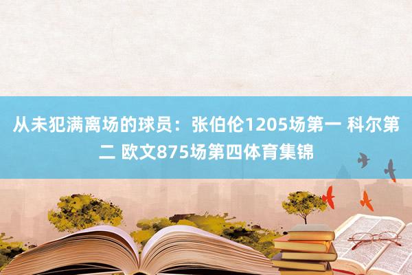 从未犯满离场的球员：张伯伦1205场第一 科尔第二 欧文875场第四体育集锦