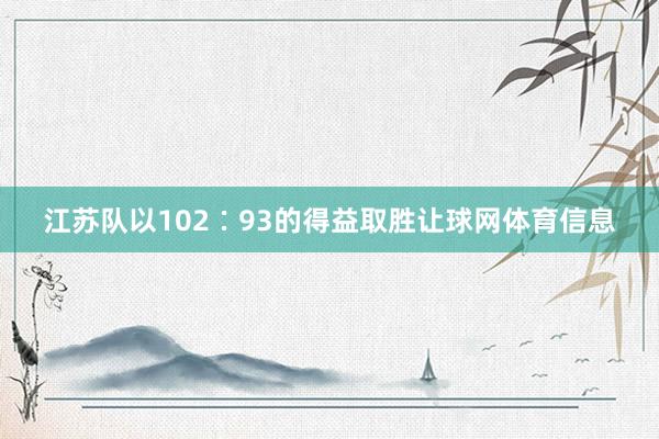 江苏队以102∶93的得益取胜让球网体育信息