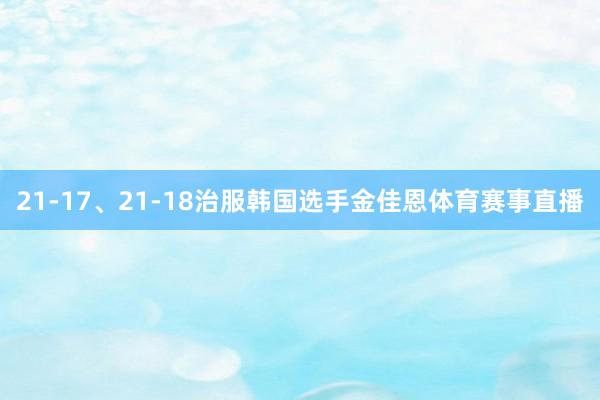21-17、21-18治服韩国选手金佳恩体育赛事直播