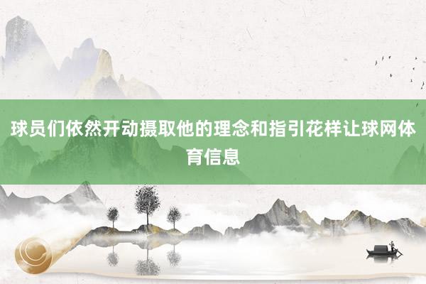 球员们依然开动摄取他的理念和指引花样让球网体育信息