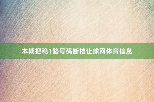 本期把稳1路号码断档让球网体育信息