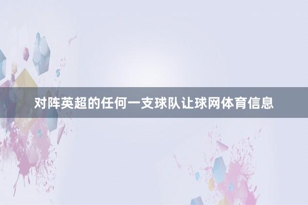 对阵英超的任何一支球队让球网体育信息
