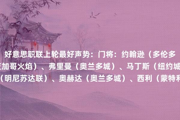 好意思职联上轮最好声势:门将:约翰逊(多伦多FC)后卫:古特曼(芝加哥火焰)、弗里曼(奥兰多城)、马丁斯(纽约城)中场:特里安蒂斯(明尼苏达联)、奥赫达(奥兰多城)、西利(蒙特利尔)、瓦西列夫(费城皆集)先锋:孙兴慜(洛杉矶FC)、图格曼(新英格兰创新)、潘特希尔(洛杉矶星河) 体育录像/图片