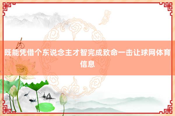 既能凭借个东说念主才智完成致命一击让球网体育信息