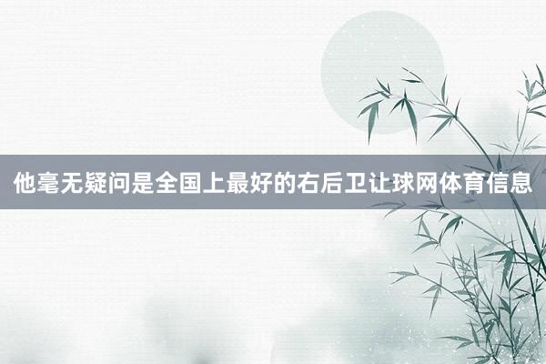 他毫无疑问是全国上最好的右后卫让球网体育信息