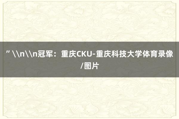 ”\n\n冠军：重庆CKU-重庆科技大学体育录像/图片