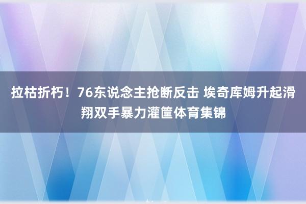 拉枯折朽！76东说念主抢断反击 埃奇库姆升起滑翔双手暴力灌筐体育集锦