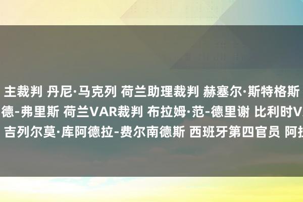 主裁判 丹尼·马克列 荷兰助理裁判 赫塞尔·斯特格斯特拉 荷兰助理裁判 扬·德-弗里斯 荷兰VAR裁判 布拉姆·范-德里谢 比利时VAR助理裁判 吉列尔莫·库阿德拉-费尔南德斯 西班牙第四官员 阿拉尔德·林德豪特 荷兰 让球网体育信息