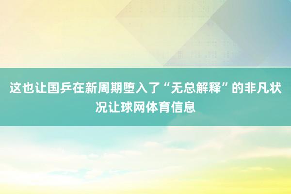 这也让国乒在新周期堕入了“无总解释”的非凡状况让球网体育信息